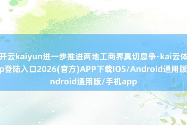开云kaiyun进一步推进两地工商界真切息争-kai云体育网页app登陆入口2026(官方)APP下载IOS/Android通用版/手机app